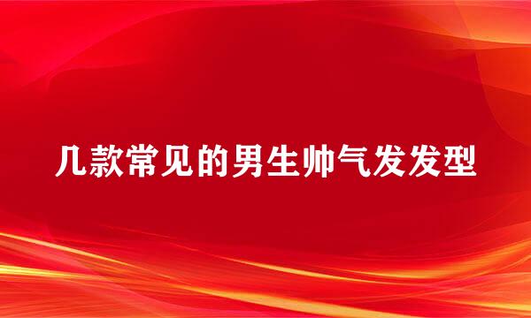 几款常见的男生帅气发发型