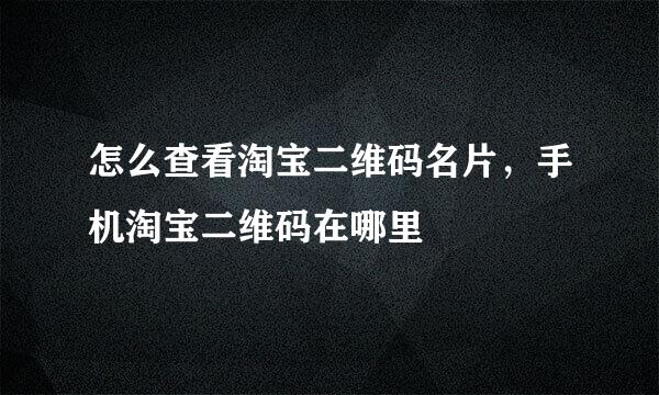 怎么查看淘宝二维码名片，手机淘宝二维码在哪里