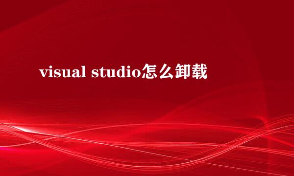 visual studio怎么卸载