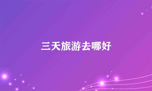 三天旅游去哪好