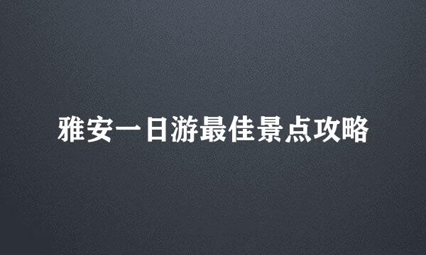 雅安一日游最佳景点攻略