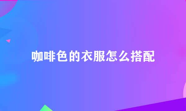 咖啡色的衣服怎么搭配