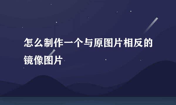 怎么制作一个与原图片相反的镜像图片