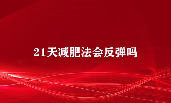 21天减肥法会反弹吗