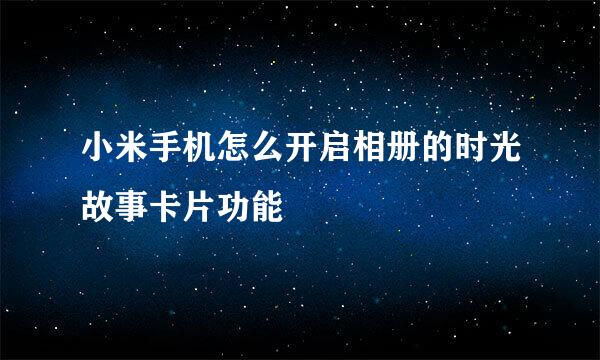 小米手机怎么开启相册的时光故事卡片功能