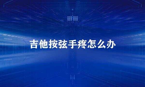 吉他按弦手疼怎么办
