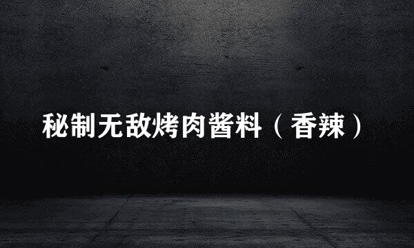 秘制无敌烤肉酱料（香辣）