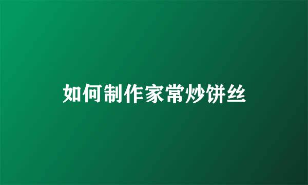 如何制作家常炒饼丝