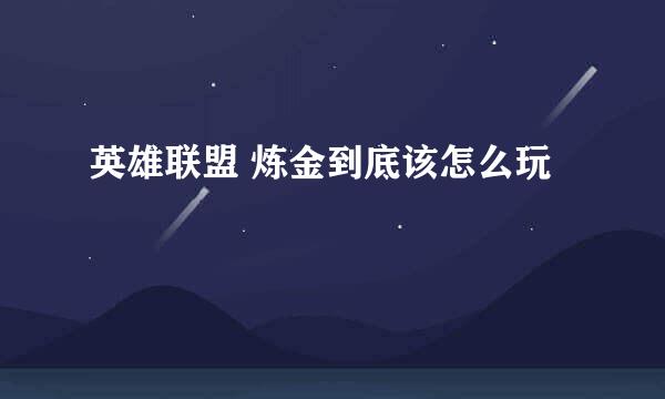英雄联盟 炼金到底该怎么玩