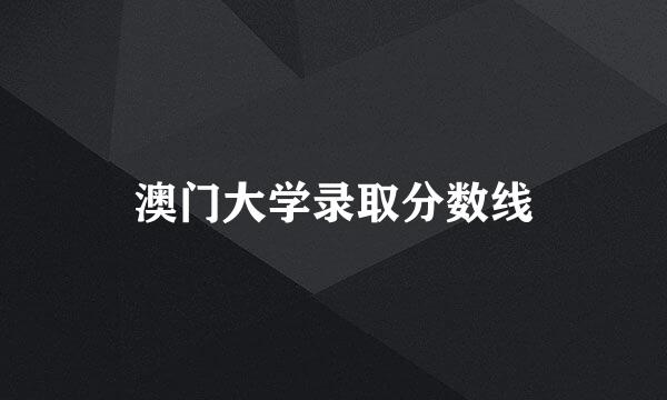 澳门大学录取分数线