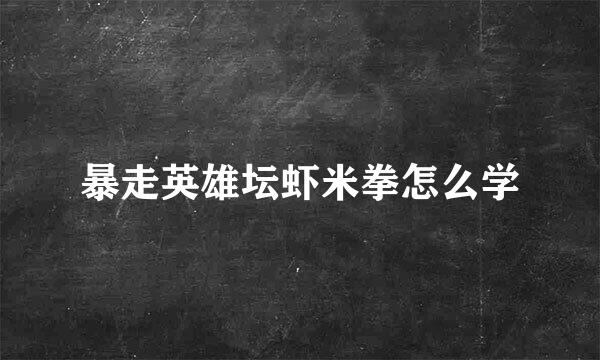 暴走英雄坛虾米拳怎么学