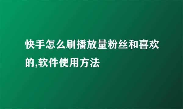 快手怎么刷播放量粉丝和喜欢的,软件使用方法