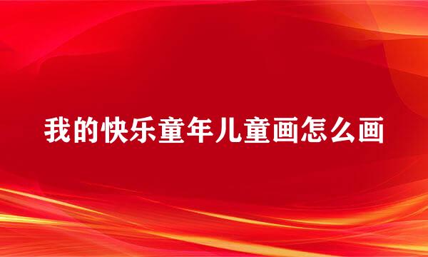 我的快乐童年儿童画怎么画