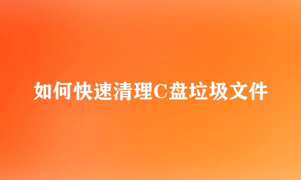 如何快速清理C盘垃圾文件