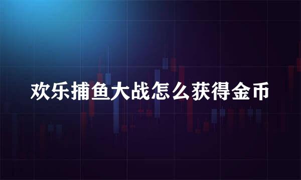 欢乐捕鱼大战怎么获得金币