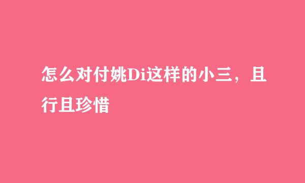 怎么对付姚Di这样的小三，且行且珍惜