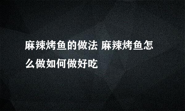 麻辣烤鱼的做法 麻辣烤鱼怎么做如何做好吃