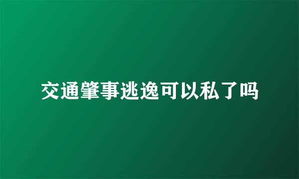 交通肇事逃逸可以私了吗