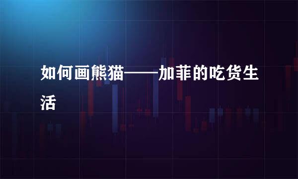 如何画熊猫——加菲的吃货生活