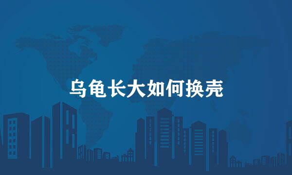 乌龟长大如何换壳