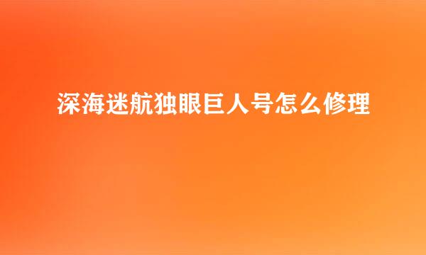 深海迷航独眼巨人号怎么修理