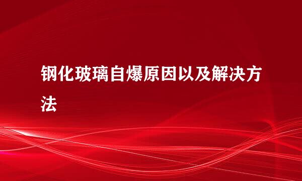 钢化玻璃自爆原因以及解决方法