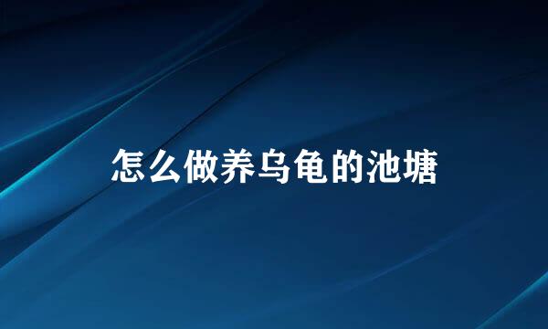 怎么做养乌龟的池塘