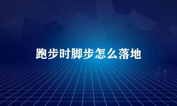 跑步时脚步怎么落地
