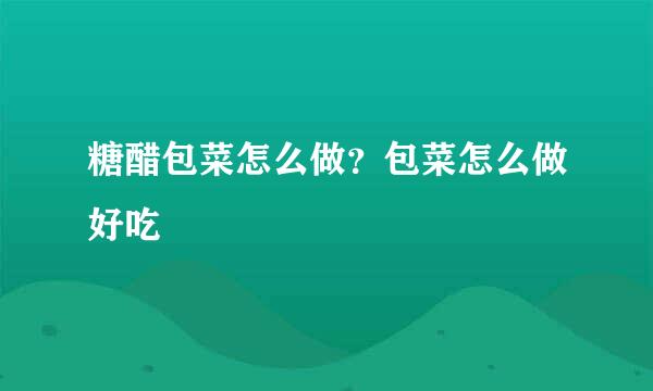 糖醋包菜怎么做？包菜怎么做好吃