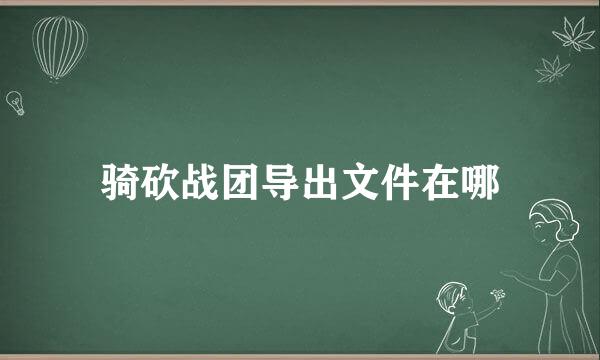 骑砍战团导出文件在哪