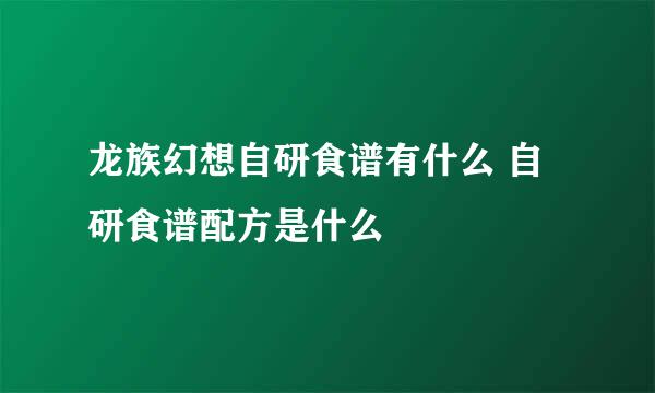 龙族幻想自研食谱有什么 自研食谱配方是什么