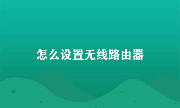 怎么设置无线路由器