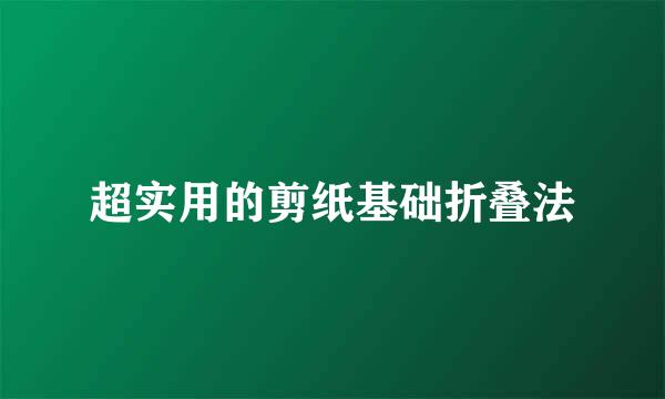 超实用的剪纸基础折叠法