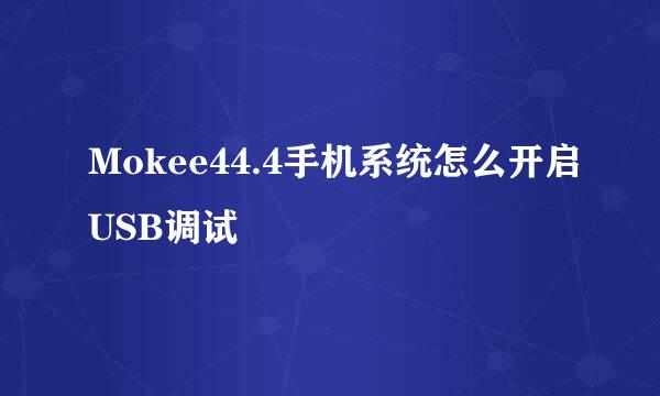 Mokee44.4手机系统怎么开启USB调试