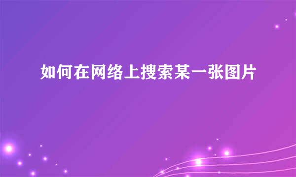 如何在网络上搜索某一张图片
