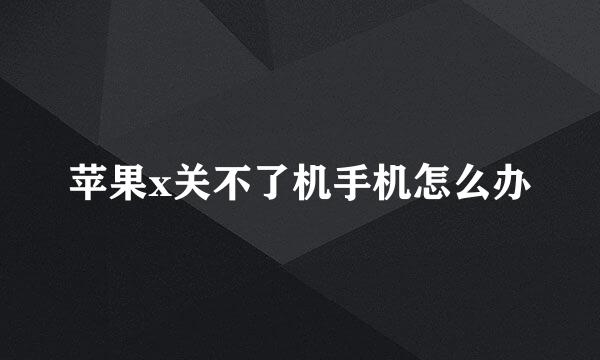 苹果x关不了机手机怎么办