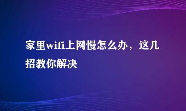 家里wifi上网慢怎么办，这几招教你解决