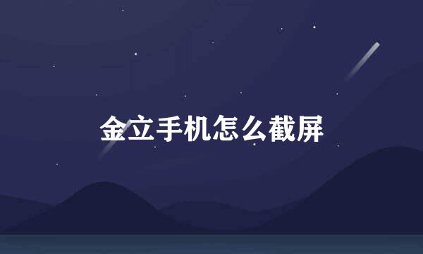 金立手机怎么截屏