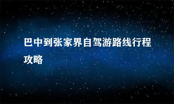 巴中到张家界自驾游路线行程攻略