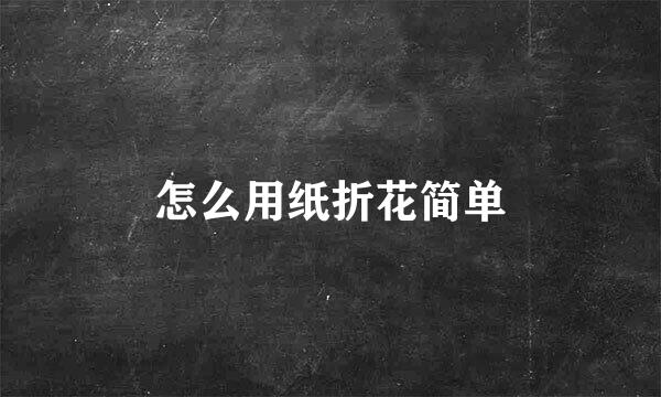 怎么用纸折花简单