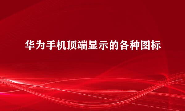 华为手机顶端显示的各种图标