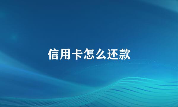 信用卡怎么还款