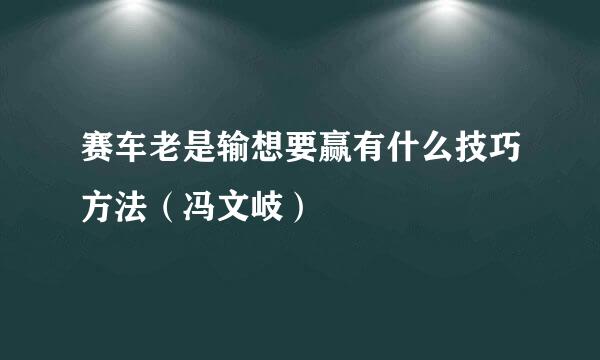 赛车老是输想要赢有什么技巧方法（冯文岐）