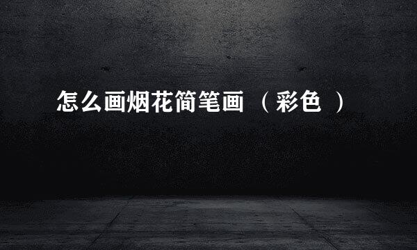 怎么画烟花简笔画 （彩色 ）