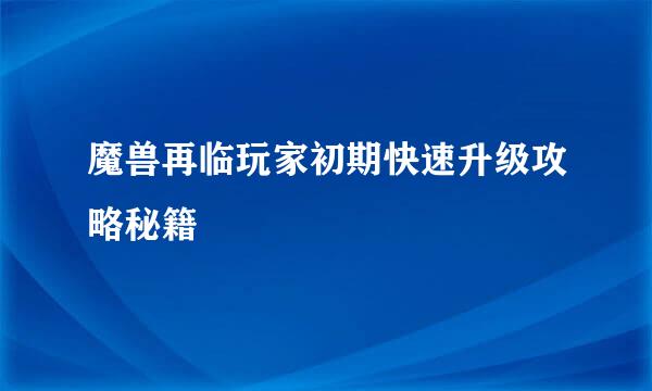魔兽再临玩家初期快速升级攻略秘籍
