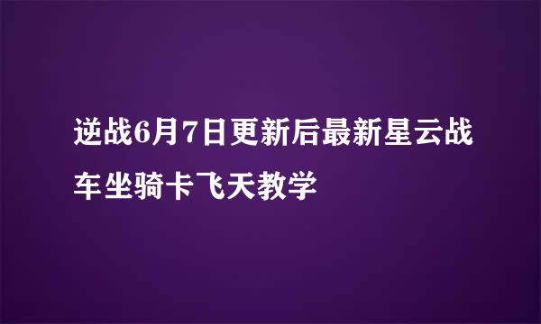 逆战6月7日更新后最新星云战车坐骑卡飞天教学
