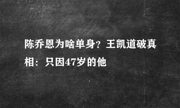 陈乔恩为啥单身？王凯道破真相：只因47岁的他