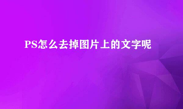 PS怎么去掉图片上的文字呢