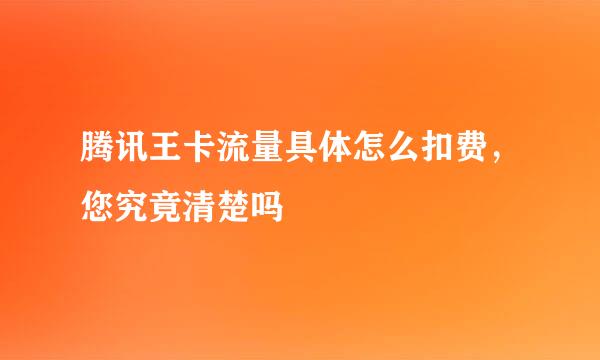 腾讯王卡流量具体怎么扣费，您究竟清楚吗