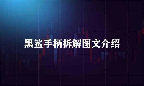 黑鲨手柄拆解图文介绍